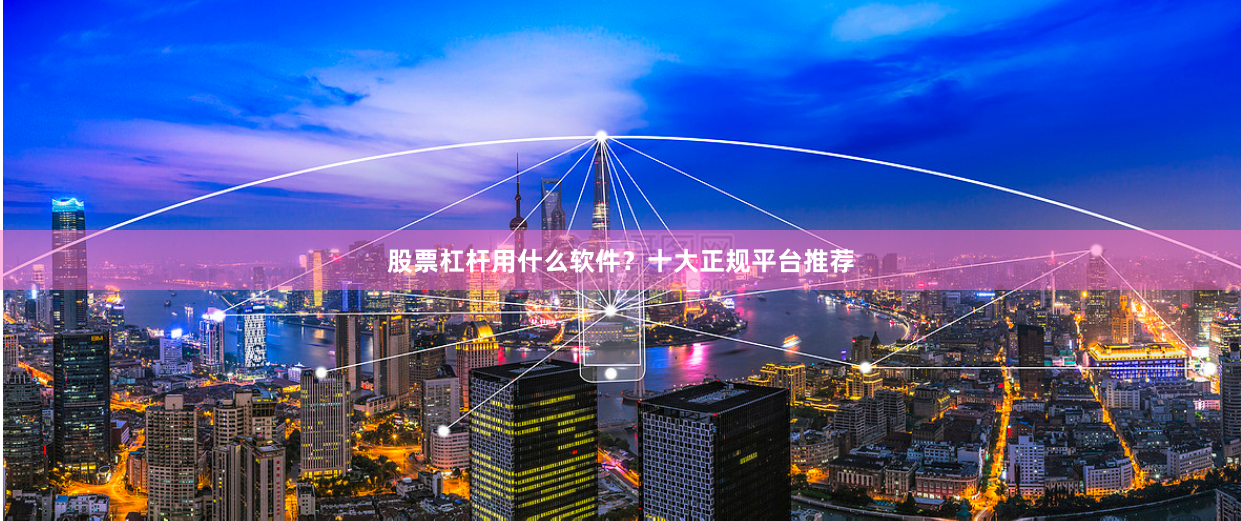 股票杠杆用什么软件？十大正规平台推荐