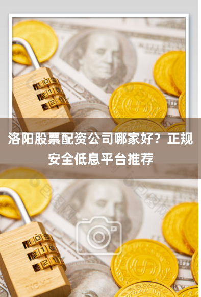 洛阳股票配资公司哪家好？正规安全低息平台推荐
