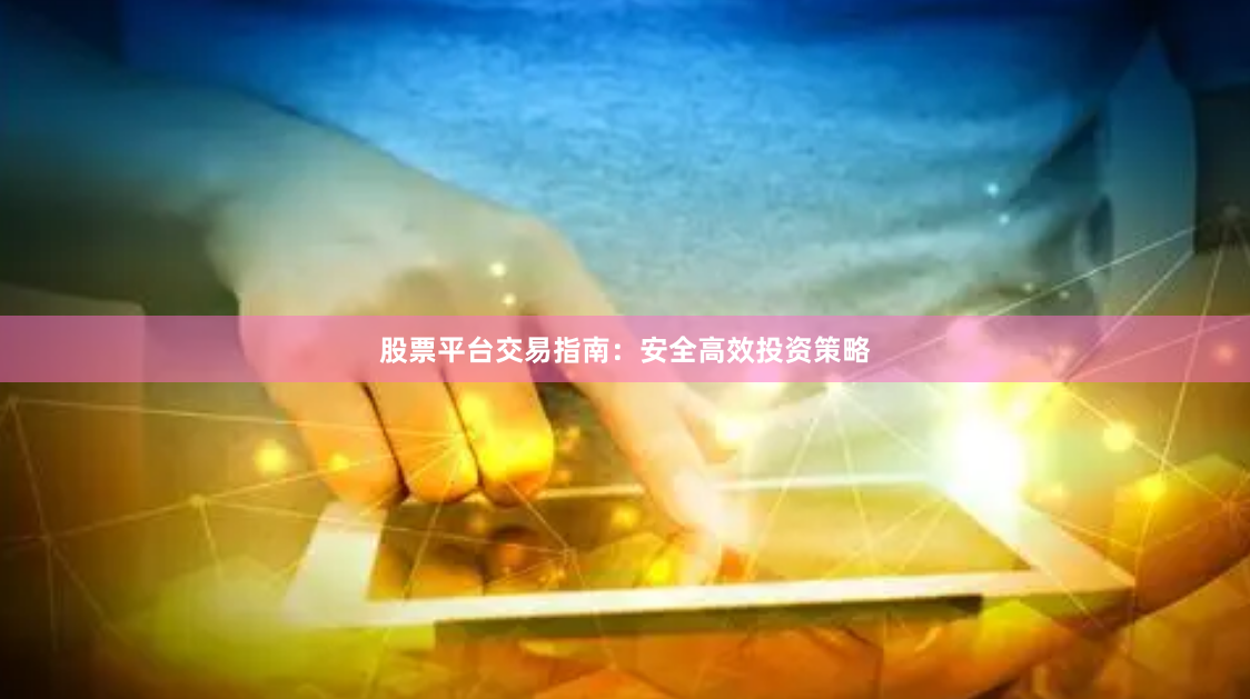 股票平台交易指南：安全高效投资策略