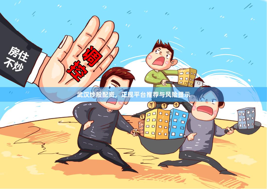 武汉炒股配资，正规平台推荐与风险提示