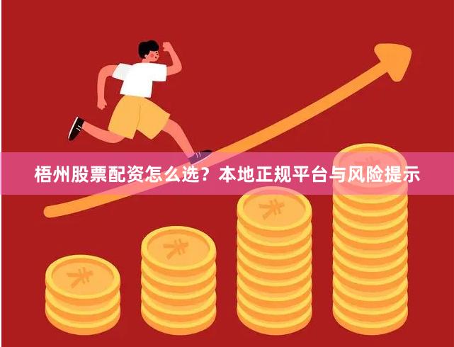 梧州股票配资怎么选？本地正规平台与风险提示