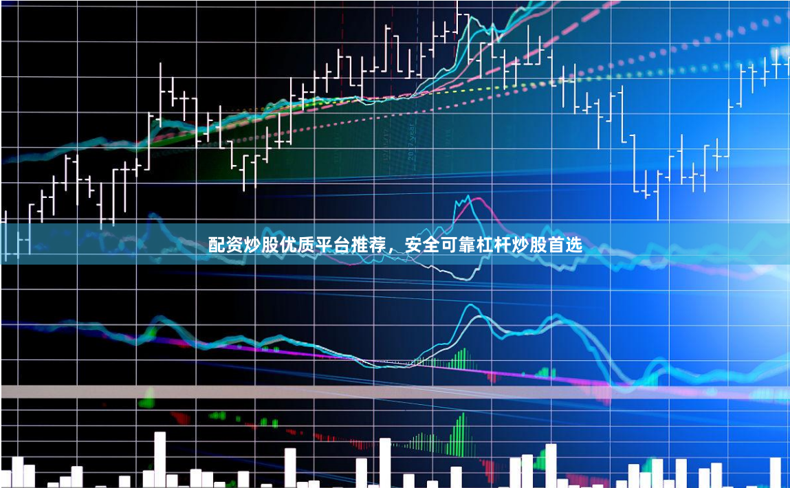 配资炒股优质平台推荐，安全可靠杠杆炒股首选