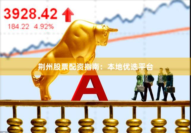 荆州股票配资指南：本地优选平台
