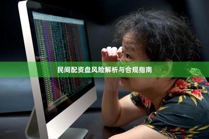 民间配资盘风险解析与合规指南