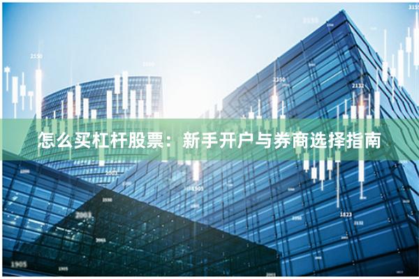 怎么买杠杆股票:新手开户与券商选择指南