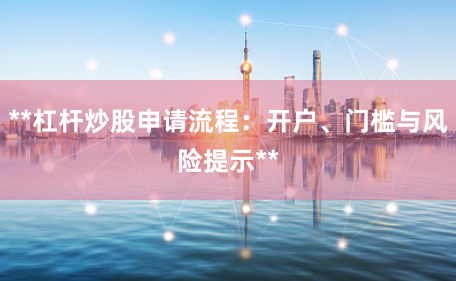 **杠杆炒股申请流程：开户、门槛与风险提示**