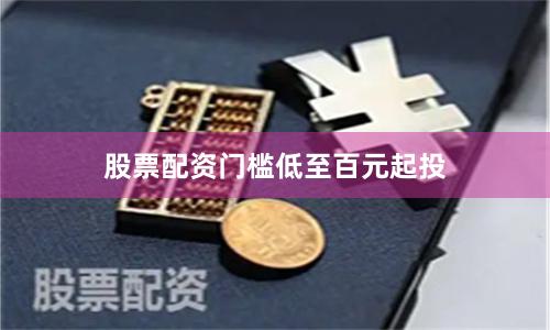 股票配资门槛低至百元起投
