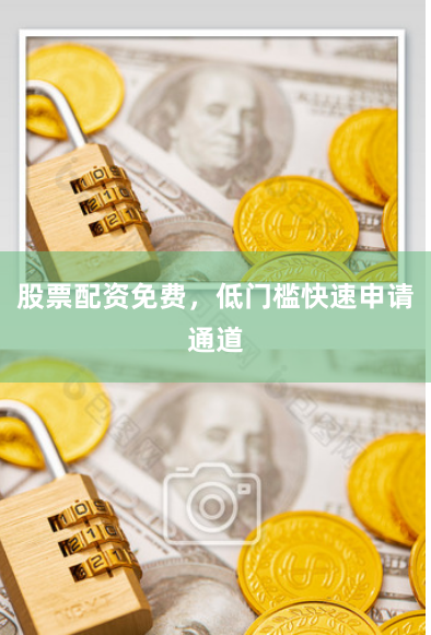 股票配资免费，低门槛快速申请通道