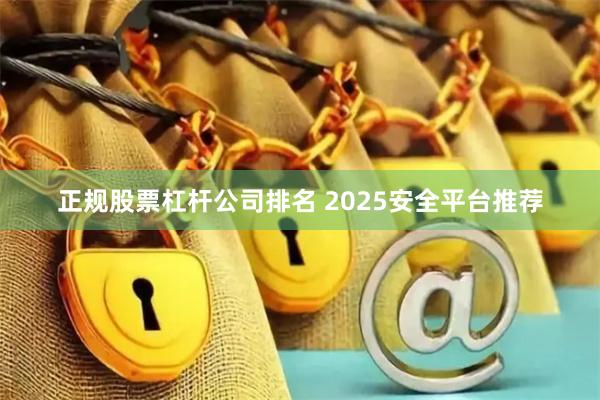 正规股票杠杆公司排名 2025安全平台推荐