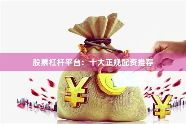 股票杠杆平台：十大正规配资推荐