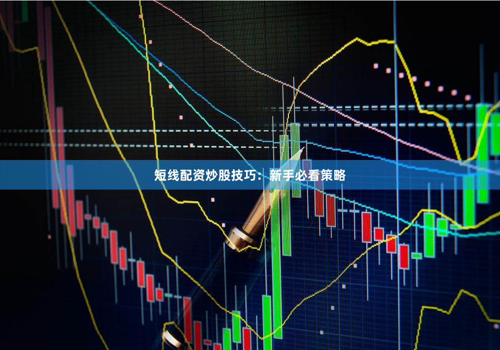 短线配资炒股技巧：新手必看策略