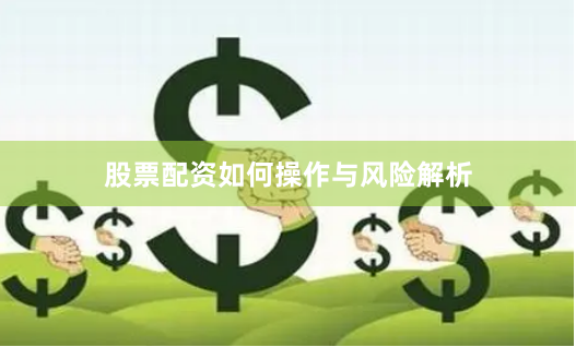 股票配资如何操作与风险解析