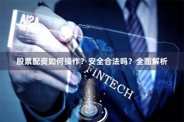 股票配资如何操作？安全合法吗？全面解析