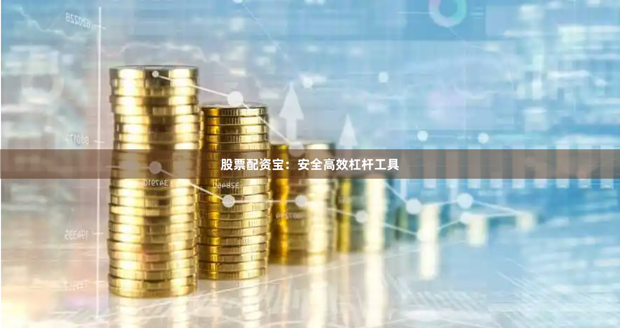 股票配资宝：安全高效杠杆工具
