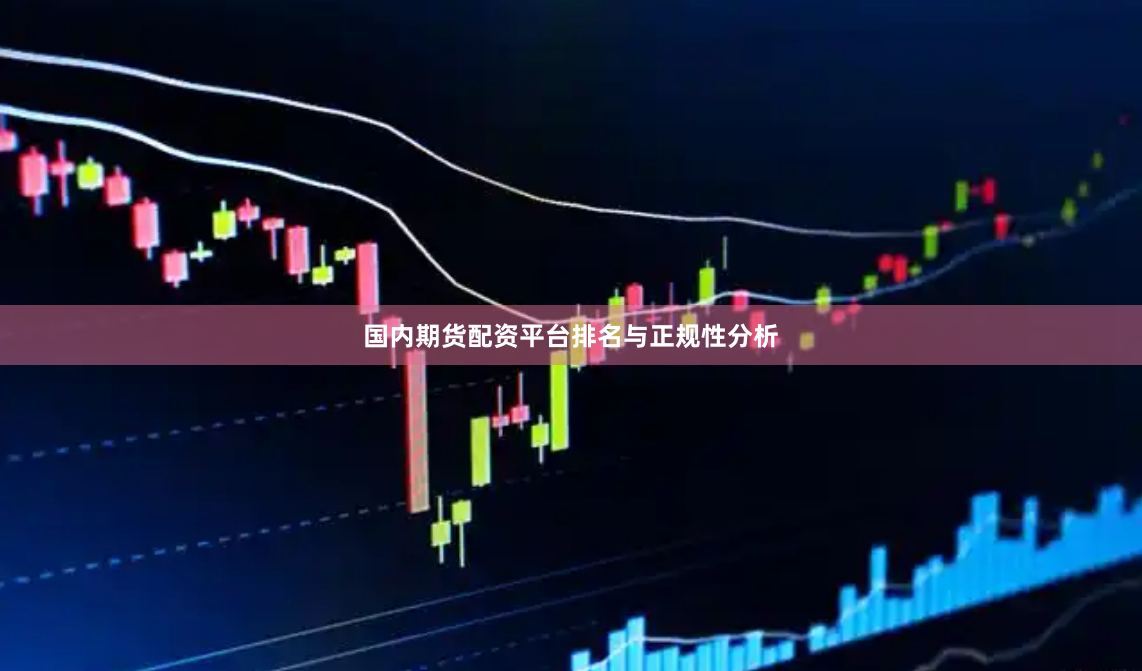 国内期货配资平台排名与正规性分析