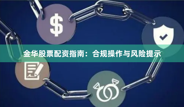 金华股票配资指南：合规操作与风险提示