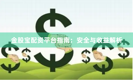 金股宝配资平台指南：安全与收益解析