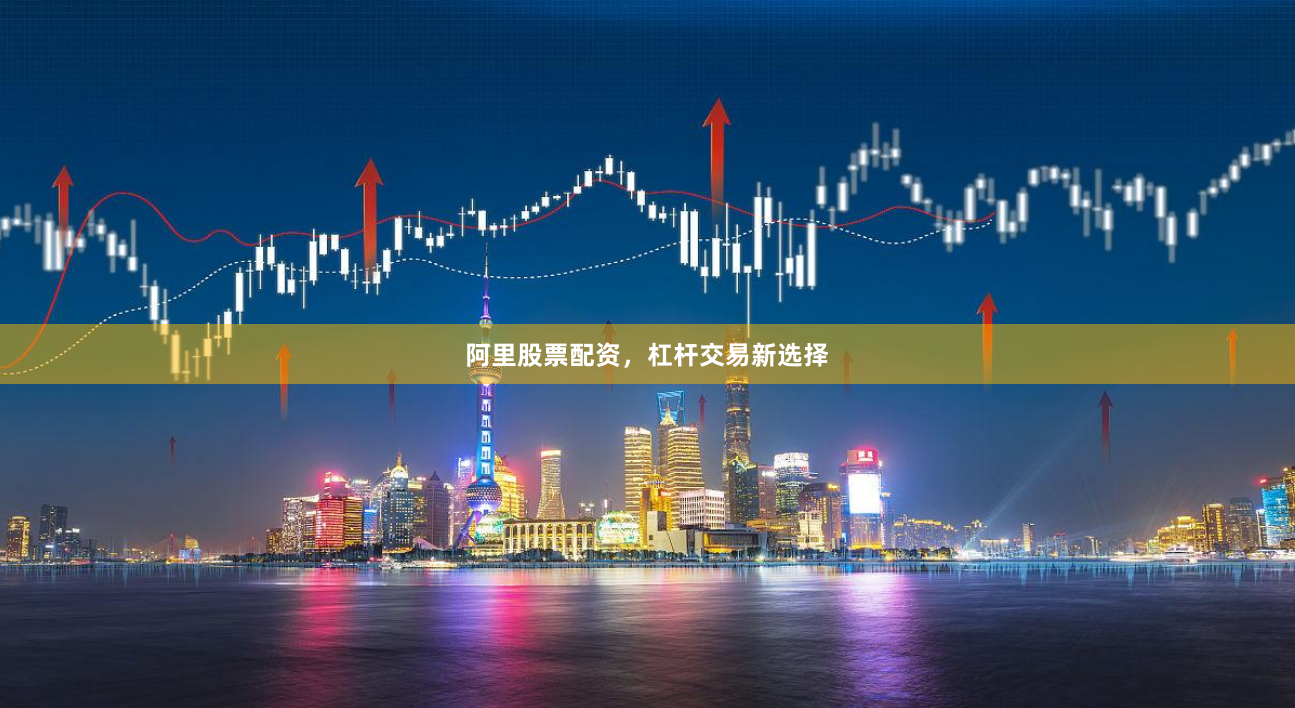 阿里股票配资，杠杆交易新选择