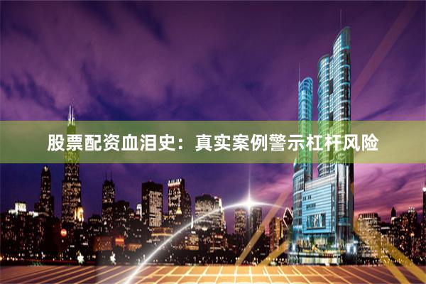股票配资血泪史：真实案例警示杠杆风险