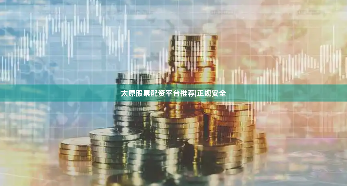 太原股票配资平台推荐|正规安全