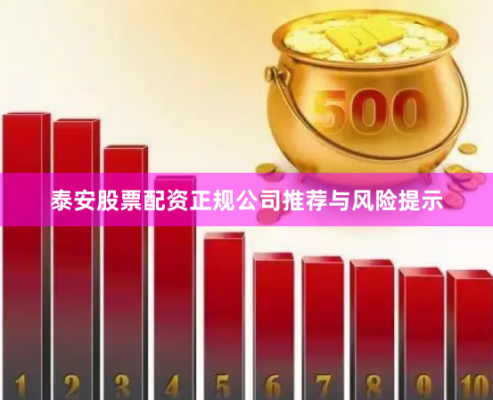泰安股票配资正规公司推荐与风险提示