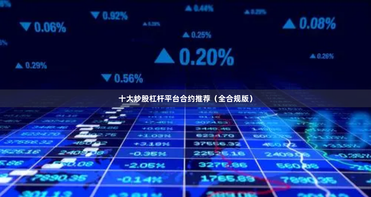 十大炒股杠杆平台合约推荐（全合规版）