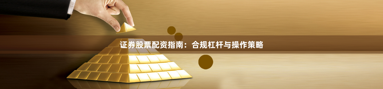 证券股票配资指南：合规杠杆与操作策略