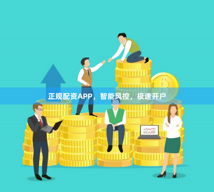 正规配资APP，智能风控，极速开户