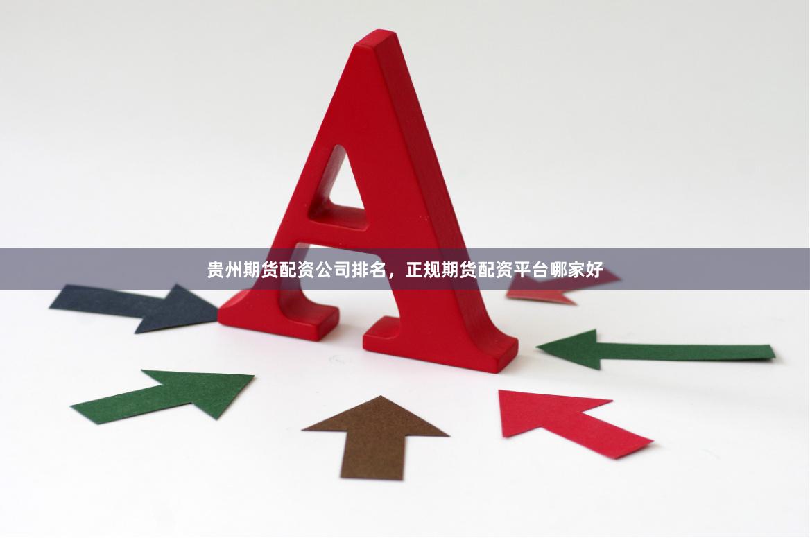 贵州期货配资公司排名，正规期货配资平台哪家好
