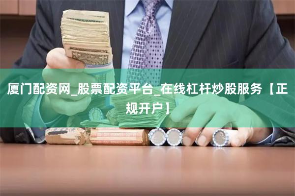 厦门配资网_股票配资平台_在线杠杆炒股服务【正规开户】