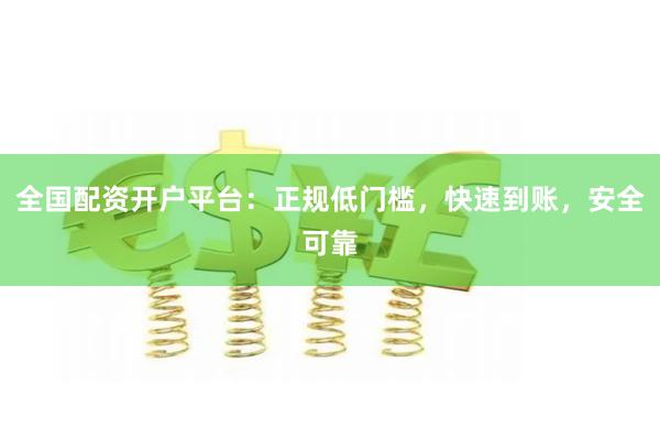 全国配资开户平台：正规低门槛，快速到账，安全可靠