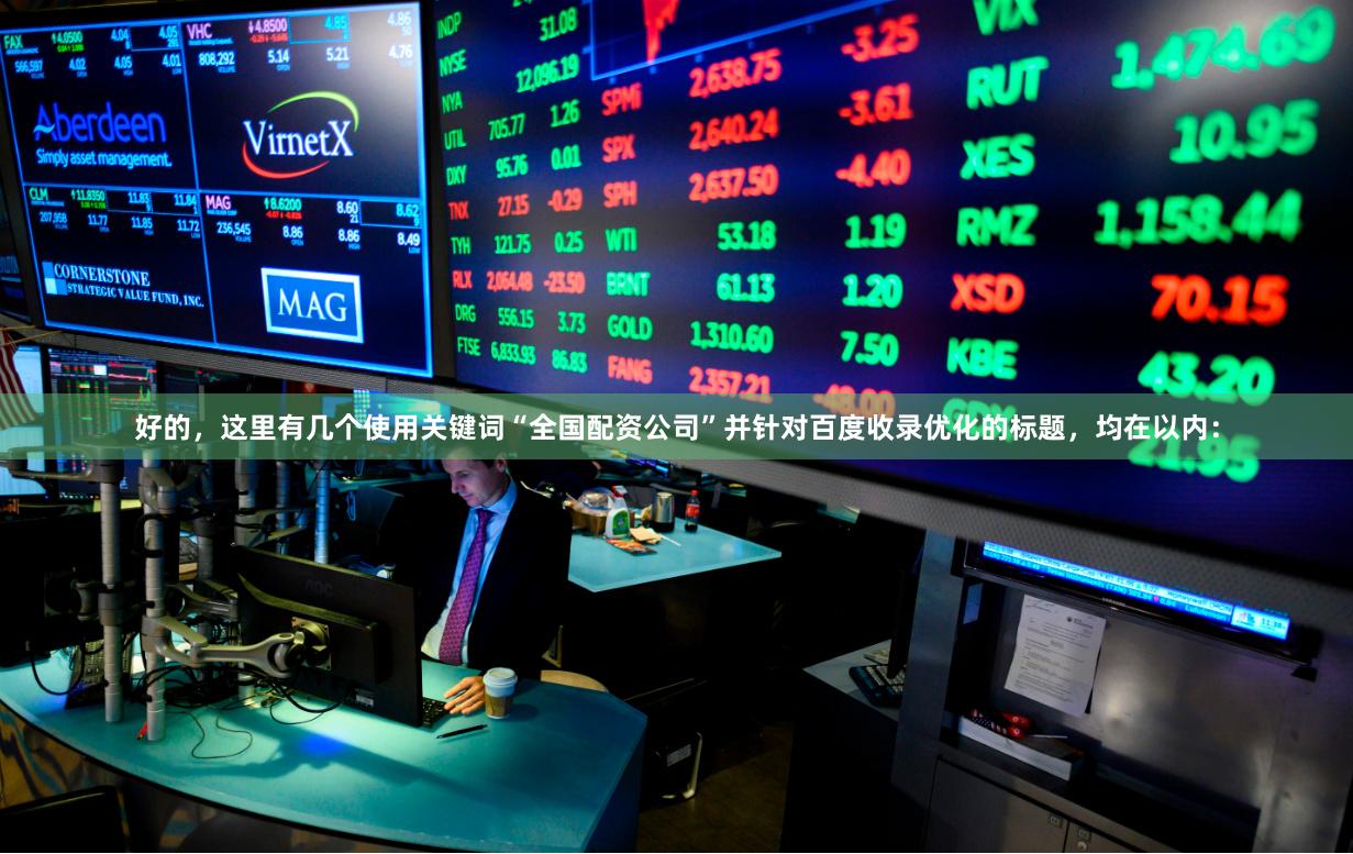 好的，这里有几个使用关键词“全国配资公司”并针对百度收录优化的标题，均在以内：