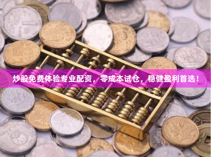 炒股免费体验专业配资，零成本试仓，稳健盈利首选！