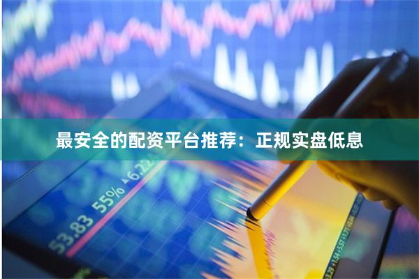 最安全的配资平台推荐：正规实盘低息