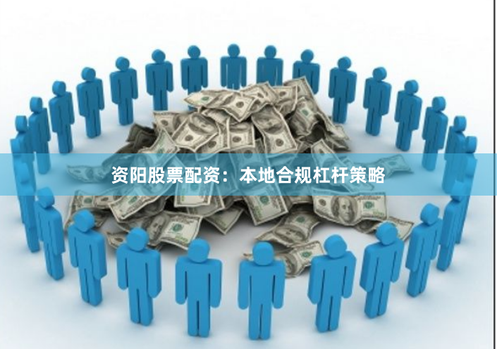 资阳股票配资:本地合规杠杆策略