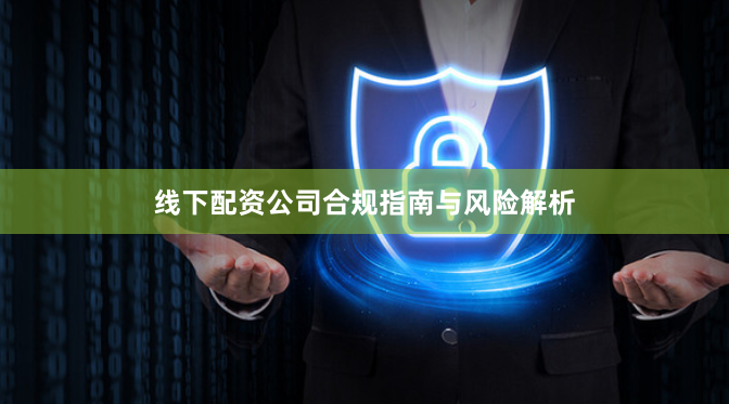 线下配资公司合规指南与风险解析
