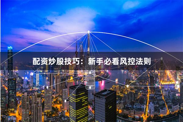配资炒股技巧：新手必看风控法则