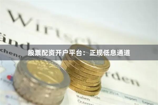股票配资开户平台：正规低息通道