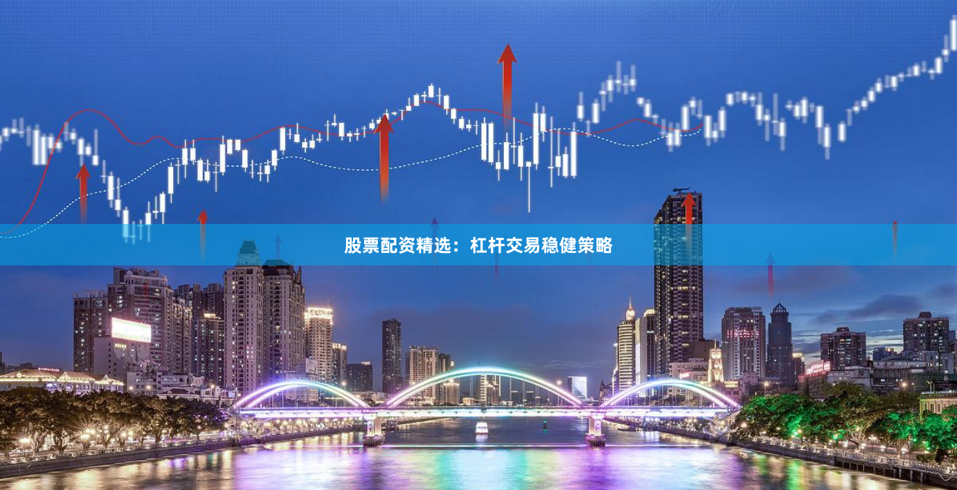 股票配资精选：杠杆交易稳健策略