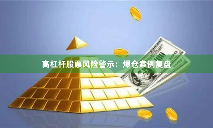 高杠杆股票风险警示：爆仓案例复盘