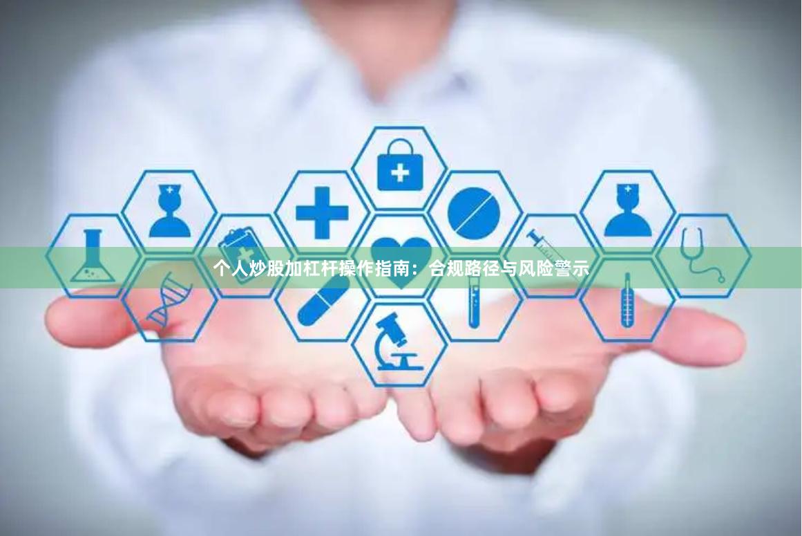 个人炒股加杠杆操作指南：合规路径与风险警示