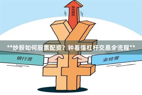**炒股如何股票配资？钟看懂杠杆交易全流程**