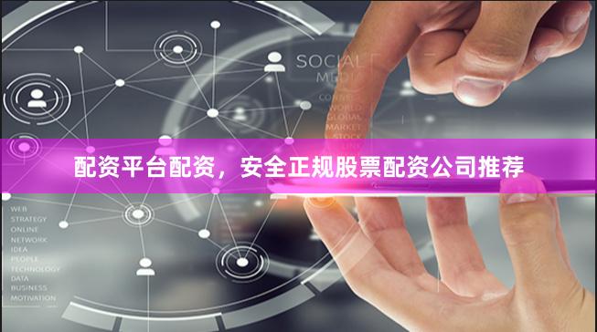 配资平台配资，安全正规股票配资公司推荐