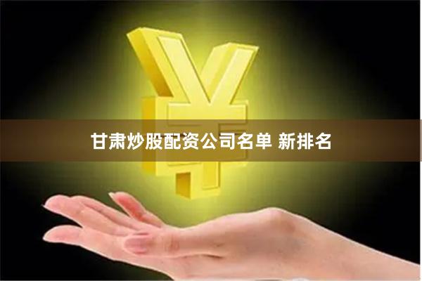 甘肃炒股配资公司名单 新排名