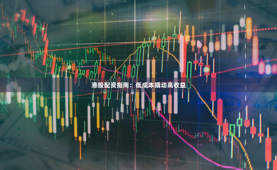 港股配资指南：低成本撬动高收益