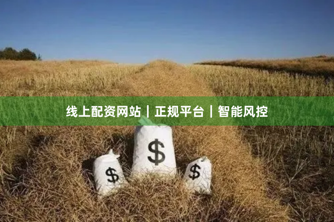 线上配资网站｜正规平台｜智能风控