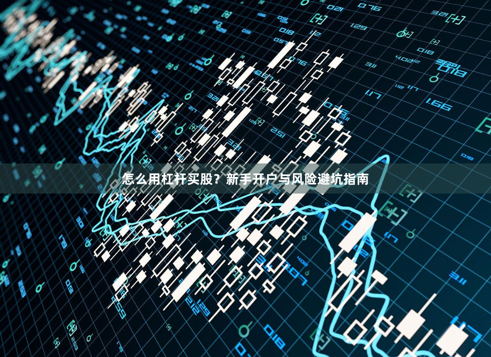 怎么用杠杆买股？新手开户与风险避坑指南